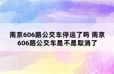 南京606路公交车停运了吗 南京606路公交车是不是取消了